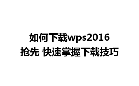 如何下载wps2016抢先 快速掌握下载技巧