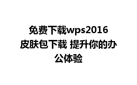 免费下载wps2016皮肤包下载 提升你的办公体验