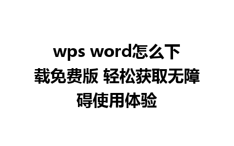 wps word怎么下载免费版 轻松获取无障碍使用体验