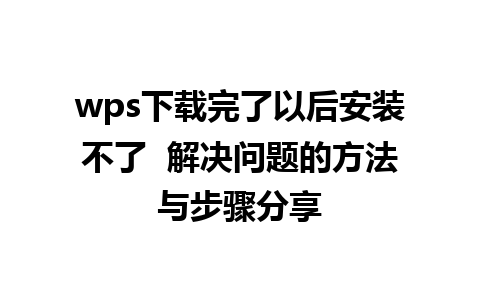 wps下载完了以后安装不了  解决问题的方法与步骤分享