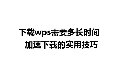 下载wps需要多长时间  加速下载的实用技巧