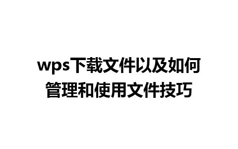 wps下载文件以及如何管理和使用文件技巧