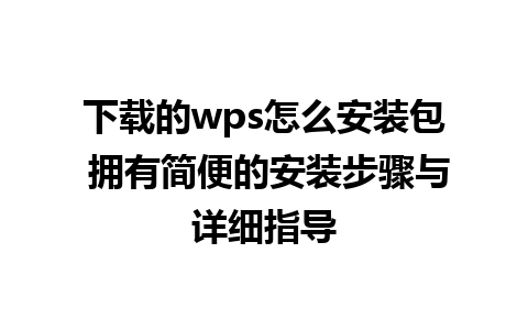 下载的wps怎么安装包 拥有简便的安装步骤与详细指导