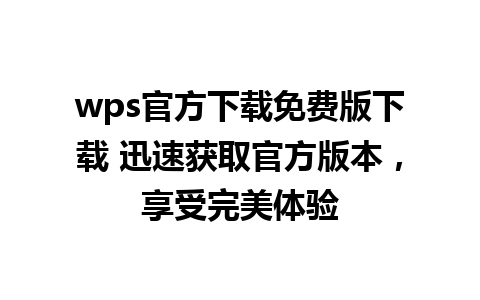 wps官方下载免费版下载 迅速获取官方版本，享受完美体验