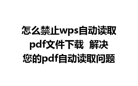 怎么禁止wps自动读取pdf文件下载  解决您的pdf自动读取问题  

