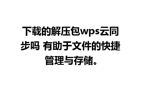 下载的解压包wps云同步吗 有助于文件的快捷管理与存储。