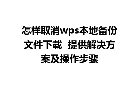 怎样取消wps本地备份文件下载  提供解决方案及操作步骤