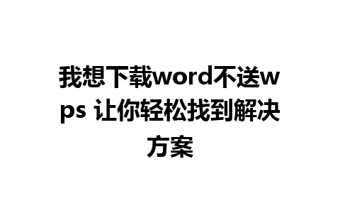 我想下载word不送wps 让你轻松找到解决方案