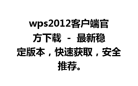 wps2012客户端官方下载  -  最新稳定版本，快速获取，安全推荐。