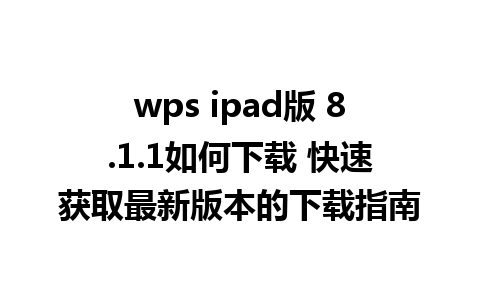 wps ipad版 8.1.1如何下载 快速获取最新版本的下载指南