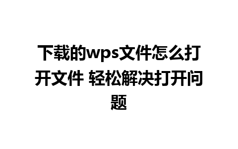 下载的wps文件怎么打开文件 轻松解决打开问题