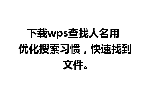 下载wps查找人名用 优化搜索习惯，快速找到文件。