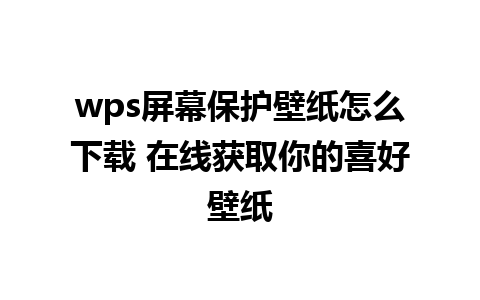 wps屏幕保护壁纸怎么下载 在线获取你的喜好壁纸