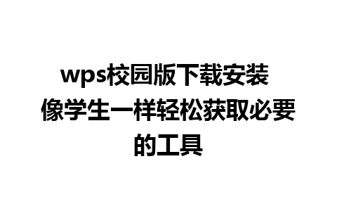 wps校园版下载安装 像学生一样轻松获取必要的工具