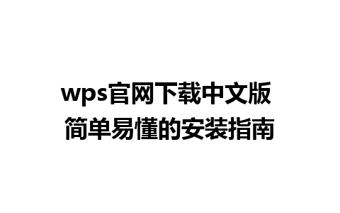 wps官网下载中文版 简单易懂的安装指南