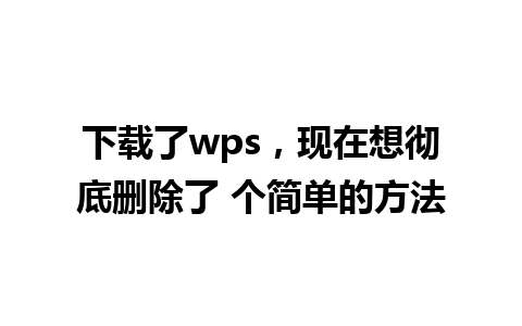 下载了wps，现在想彻底删除了 个简单的方法