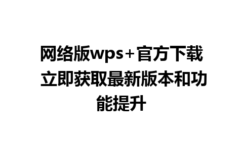 网络版wps+官方下载 立即获取最新版本和功能提升