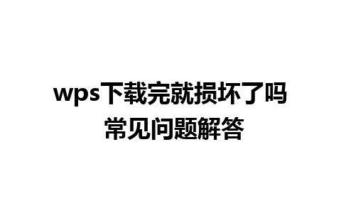 wps下载完就损坏了吗 常见问题解答