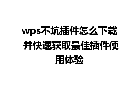 wps不坑插件怎么下载 并快速获取最佳插件使用体验