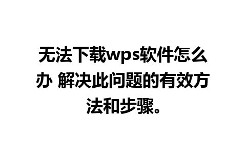 无法下载wps软件怎么办 解决此问题的有效方法和步骤。