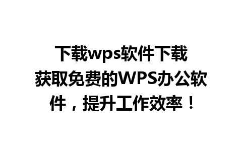 下载wps软件下载

获取免费的WPS办公软件，提升工作效率！