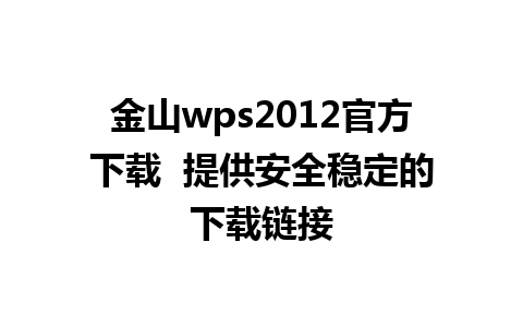 金山wps2012官方下载  提供安全稳定的下载链接