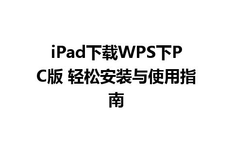 iPad下载WPS下PC版 轻松安装与使用指南