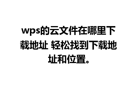  wps的云文件在哪里下载地址 轻松找到下载地址和位置。