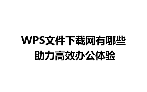 WPS文件下载网有哪些 助力高效办公体验