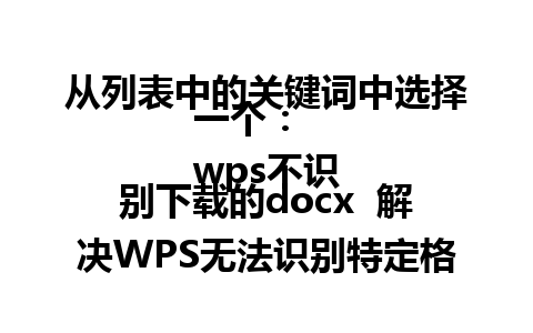 从列表中的关键词中选择一个：  
wps不识别下载的docx  解决WPS无法识别特定格式文件的问题  