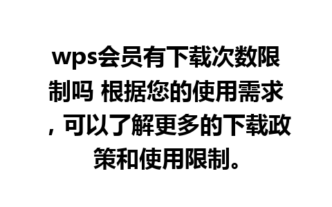 wps会员有下载次数限制吗 根据您的使用需求，可以了解更多的下载政策和使用限制。