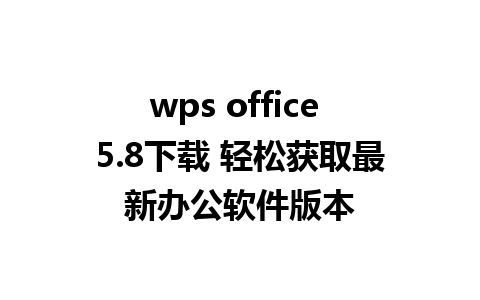 wps office 5.8下载 轻松获取最新办公软件版本