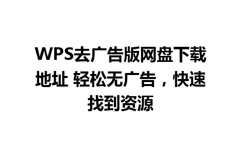 WPS去广告版网盘下载地址 轻松无广告，快速找到资源