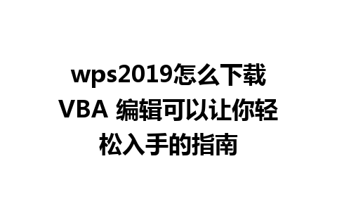 wps2019怎么下载VBA 编辑可以让你轻松入手的指南