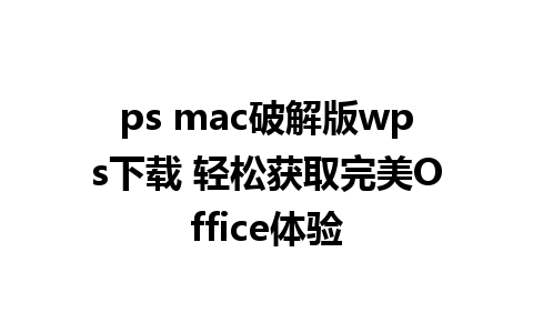 ps mac破解版wps下载 轻松获取完美Office体验