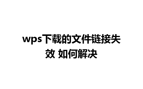 wps下载的文件链接失效 如何解决