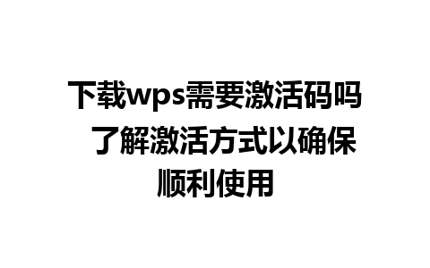 下载wps需要激活码吗  了解激活方式以确保顺利使用