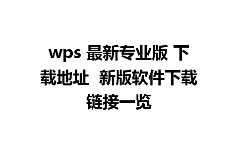 wps 最新专业版 下载地址  新版软件下载链接一览