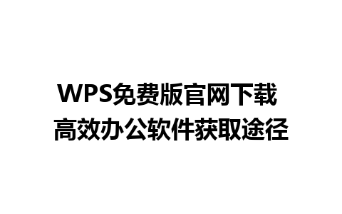 WPS免费版官网下载 高效办公软件获取途径