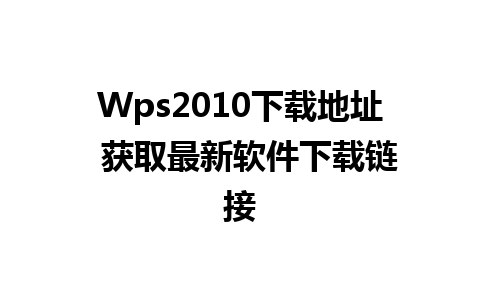 Wps2010下载地址  获取最新软件下载链接