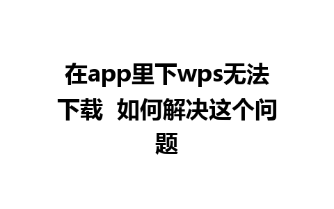 在app里下wps无法下载  如何解决这个问题