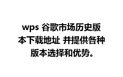 wps 谷歌市场历史版本下载地址 并提供各种版本选择和优势。