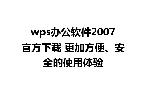 wps办公软件2007官方下载 更加方便、安全的使用体验