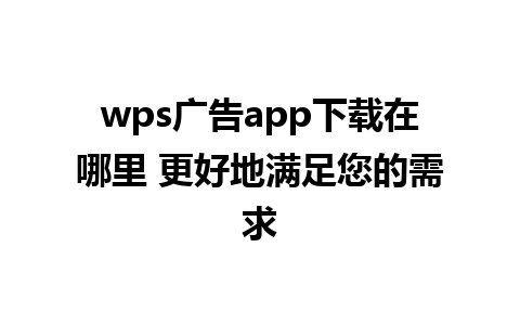 wps广告app下载在哪里 更好地满足您的需求