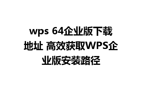 wps 64企业版下载地址 高效获取WPS企业版安装路径