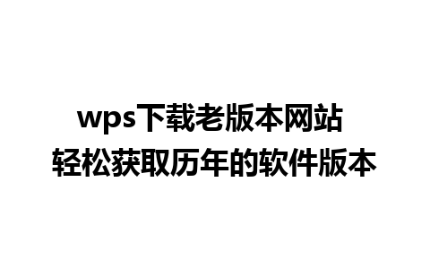 wps下载老版本网站 轻松获取历年的软件版本