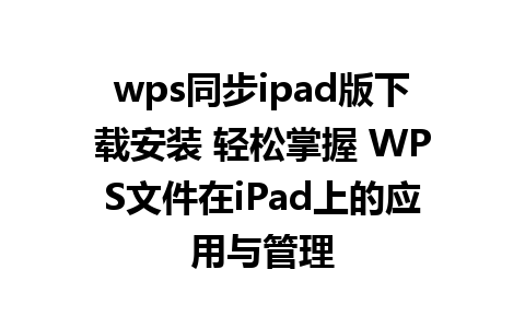 wps同步ipad版下载安装 轻松掌握 WPS文件在iPad上的应用与管理