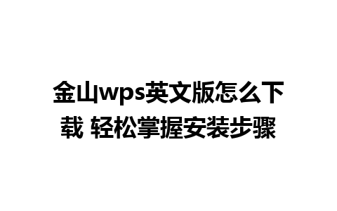 金山wps英文版怎么下载 轻松掌握安装步骤