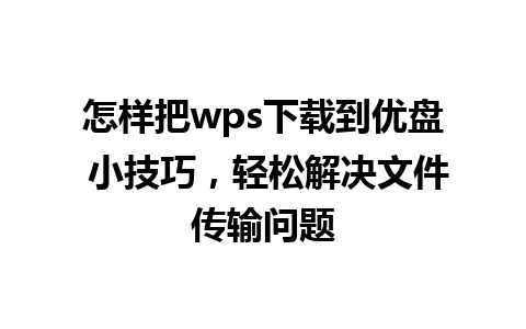 怎样把wps下载到优盘 小技巧，轻松解决文件传输问题