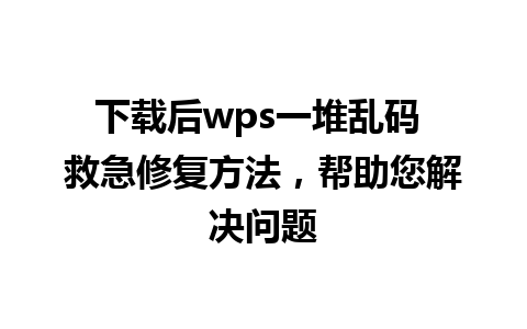 下载后wps一堆乱码 救急修复方法，帮助您解决问题